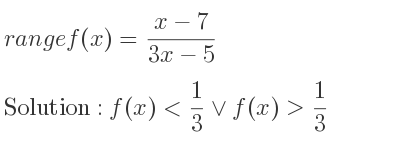 The range of f(x)=(x-7)/(3x-5) is f(x)< 1/3 \lor f(x)> 1/3